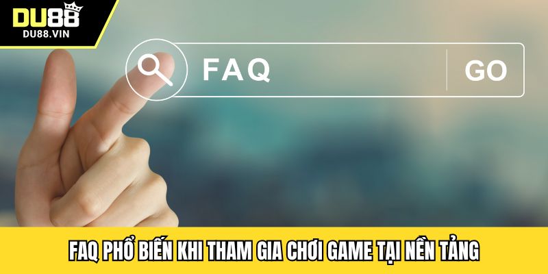 FAQ phổ biến khi tham gia chơi game tại nền tảng